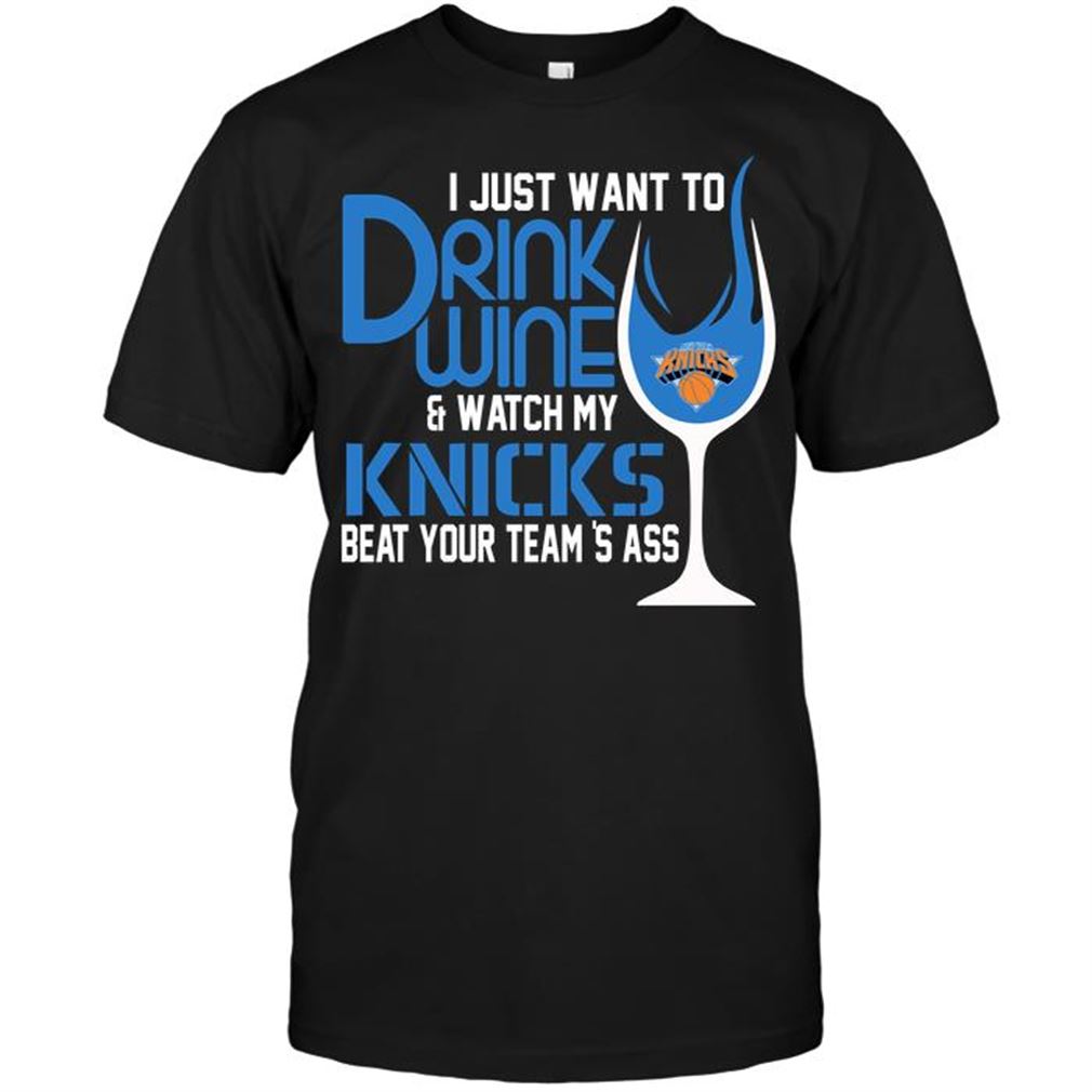 Nba New York Knicks I Just Want To Drink Wine Watch My Knicks Beat Your Teams Ass Shirt Hoodie Tank Top Size Up To 5xl