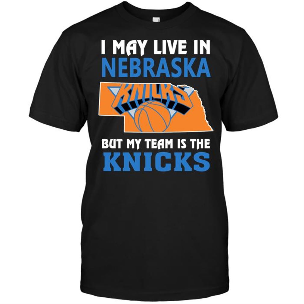 Nba New York Knicks I May Live In Nebraska But My Team Is The Knicks T-shirt Hoodie Tank Top Size Up To 5xl