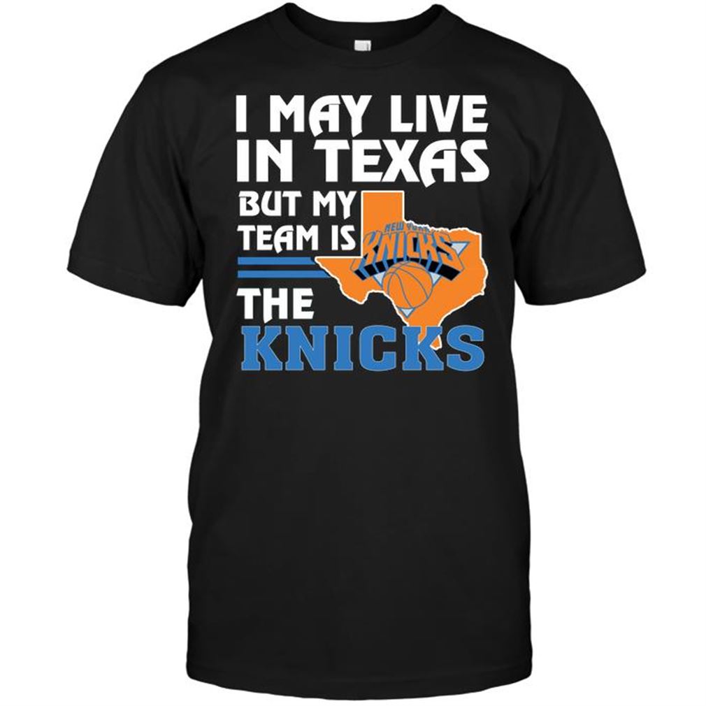 Nba New York Knicks I May Live In Texas But My Team Is The Knicks T-shirt Hoodie Tank Top Size Up To 5xl