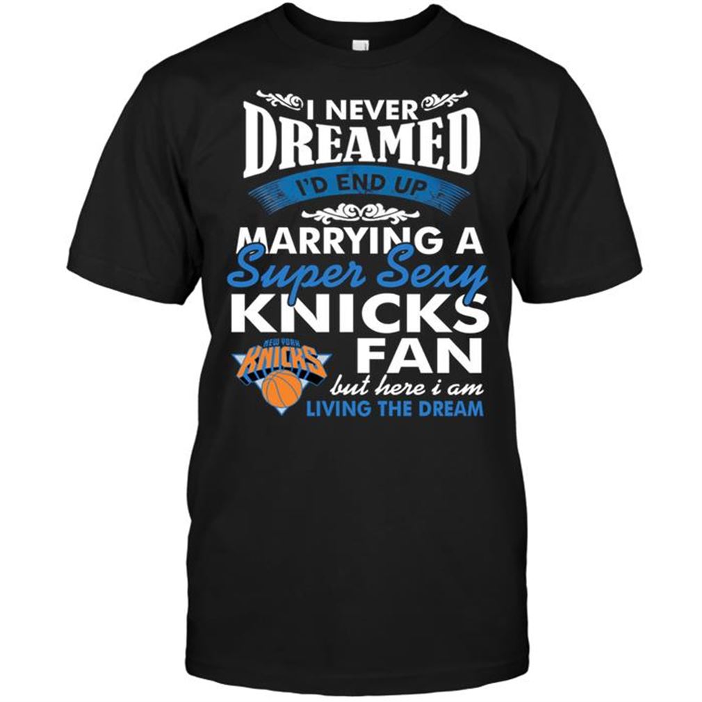 Nba New York Knicks I Never Dreamed Id End Up Marrying A Super Sexy Knicks Fan Shirt Hoodie Tank Top Size Up To 5xl