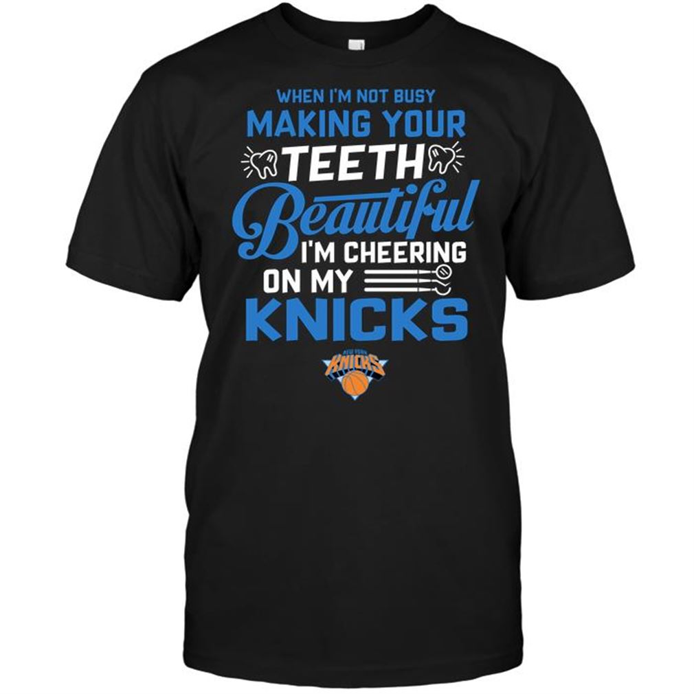 Nba New York Knicks When Im Not Busy Making Your Teeth Beautiful Im Cheering On My Knicks T-shirt Hoodie Tank Top Size Up To 5xl