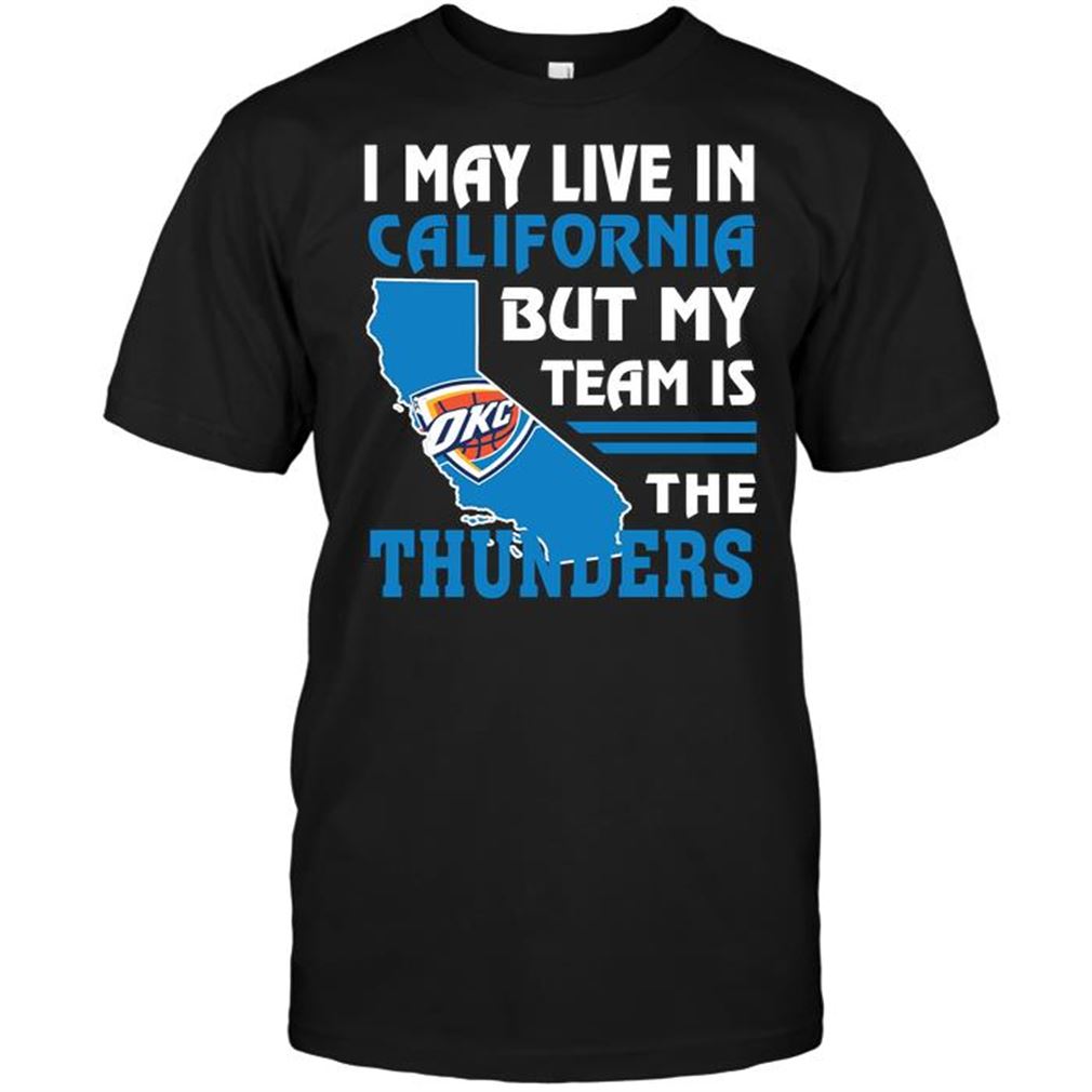 Nba Oklahoma City Thunder I May Live In California But My Team Is The Thunders Tee Hoodie Vneck Size Up To 5xl