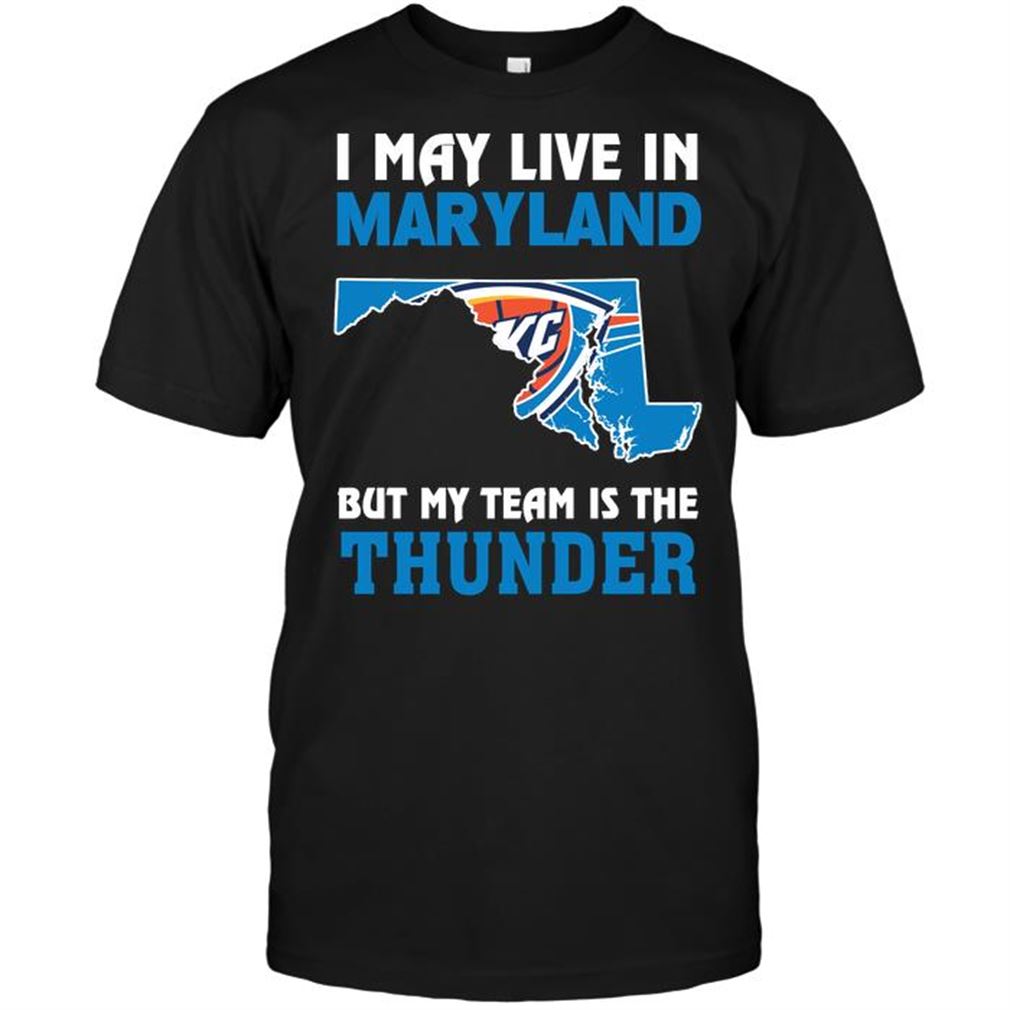 Nba Oklahoma City Thunder I May Live In Maryland But My Team Is The Thunder Shirt Hoodie Vneck Size Up To 5xl