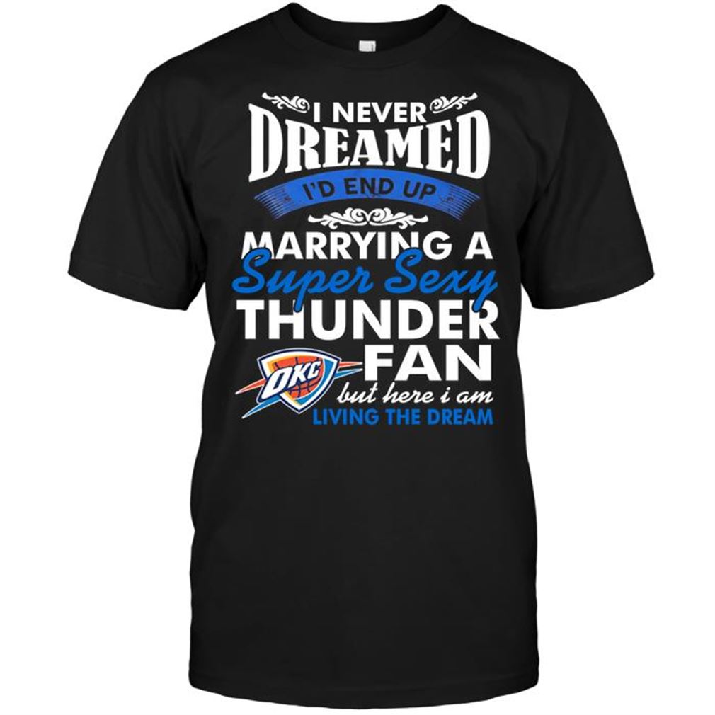 Nba Oklahoma City Thunder I Never Dreamed Id End Up Marrying A Super Sexy Thunder Fan Tee Hoodie Vneck Size Up To 5xl