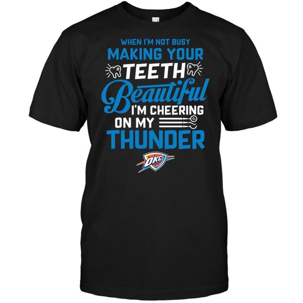 Nba Oklahoma City Thunder When Im Not Busy Making Your Teeth Beautiful Im Cheering On My Thunder Tshirt Hoodie Vneck Size Up To 5xl