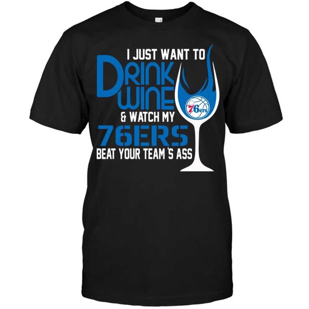 Nba Philadelphia 76ers I Just Want To Drink Wine Watch My 76ers Beat Your Teams Ass Tee Hoodie Tank Top Size Up To 5xl