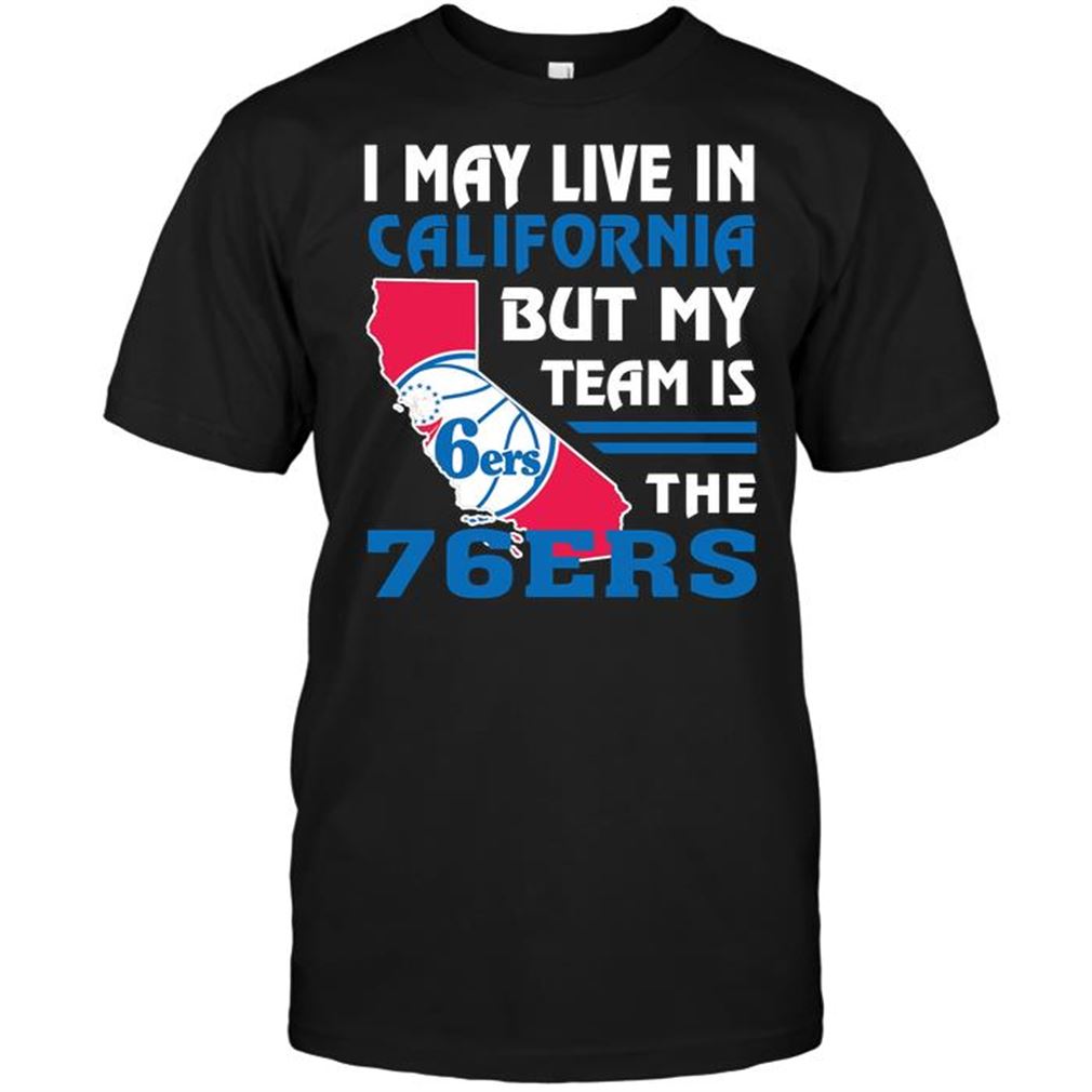 Nba Philadelphia 76ers I May Live In California But My Team Is The 76ers T Shirt Hoodie Tank Top Size Up To 5xl