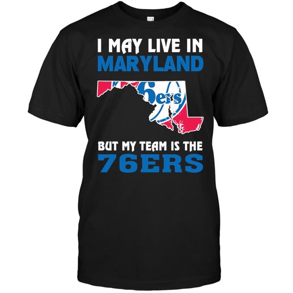 Nba Philadelphia 76ers I May Live In Maryland But My Team Is The 76ers Shirt Hoodie Tank Top Size Up To 5xl