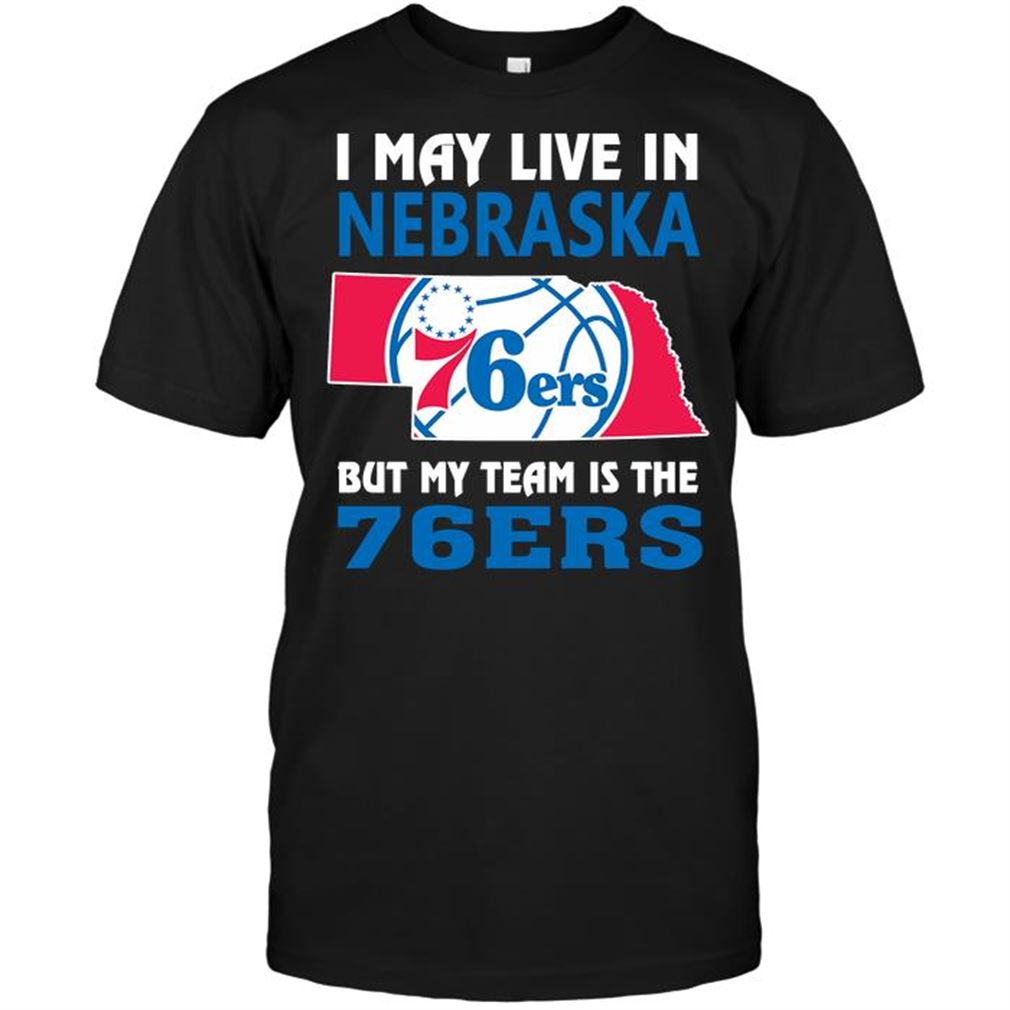 Nba Philadelphia 76ers I May Live In Nebraska But My Team Is The 76ers Shirt Hoodie Tank Top Size Up To 5xl