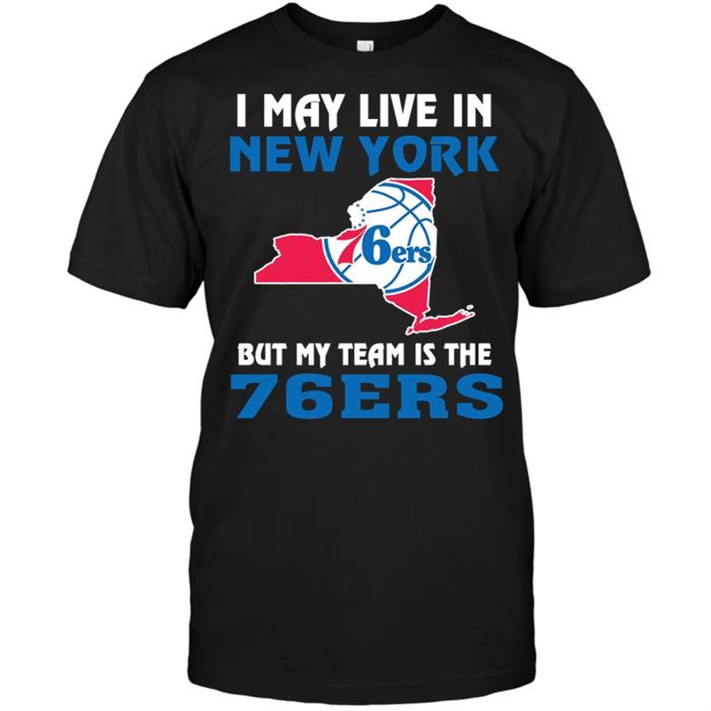 Nba Philadelphia 76ers I May Live In New York But My Team Is The Philadelphia 76ers Tee Hoodie Tank Top Size Up To 5xl