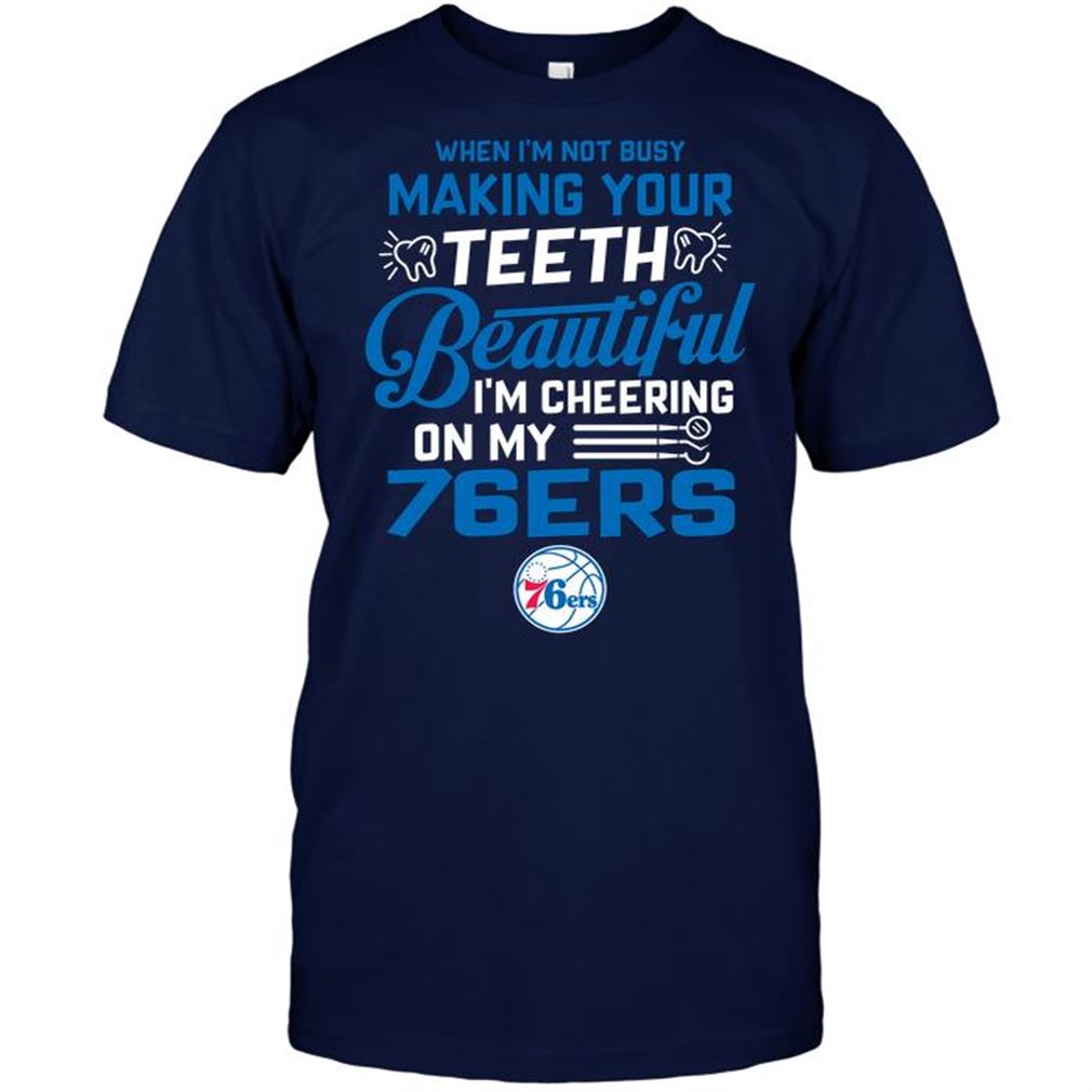 Nba Philadelphia 76ers When Im Not Busy Making Your Teeth Beautiful Im Cheering On My 76ers Tshirt Hoodie Tank Top Size Up To 5xl