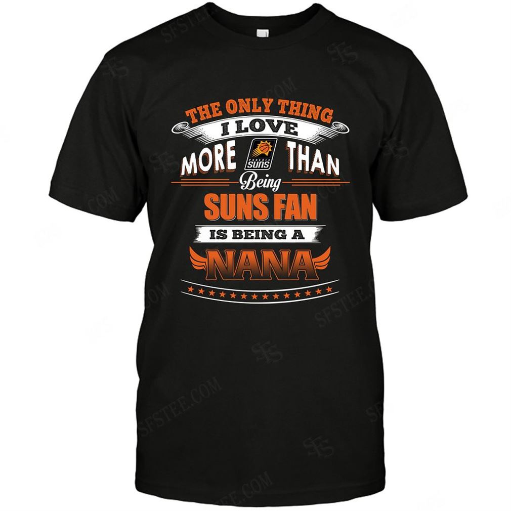 Nba Phoenix Suns Only Thing I Love More Than Being Nana T-shirt Hoodie V-neck Size Up To 5xl