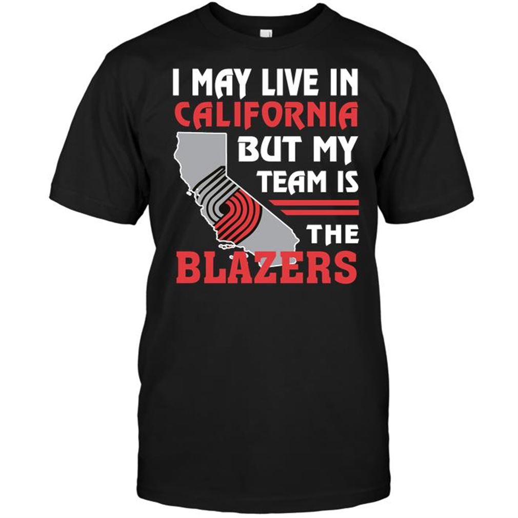 Nba Portland Trail Blazers I May Live In California But My Team Is The Blazers Tee Hoodie Tank Top Size Up To 5xl