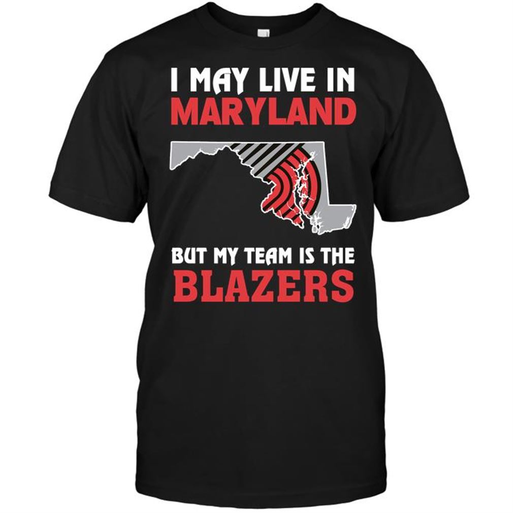 Nba Portland Trail Blazers I May Live In Maryland But My Team Is The Blazers Tee Hoodie Tank Top Size Up To 5xl