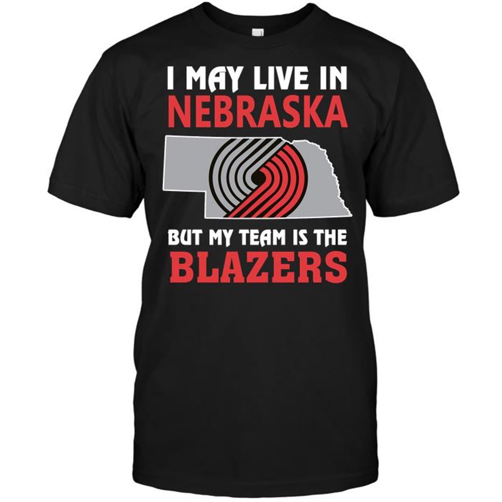 Nba Portland Trail Blazers I May Live In Nebraska But My Team Is The Blazers T-shirt Hoodie Tank Top Size Up To 5xl