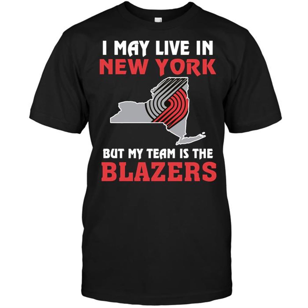 Nba Portland Trail Blazers I May Live In New York But My Team Is The Blazers T-shirts Hoodie Tank Top Size Up To 5xl