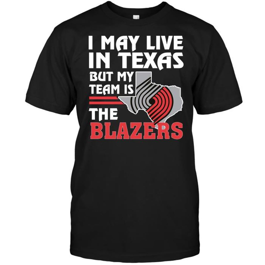 Nba Portland Trail Blazers I May Live In Texas But My Team Is The Blazers T-shirts Hoodie Tank Top Size Up To 5xl