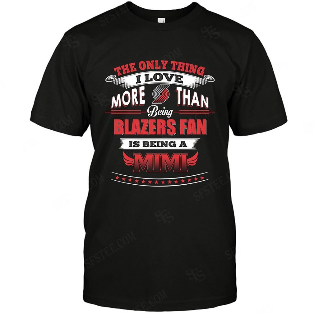 Nba Portland Trail Blazers Only Thing I Love More Than Being Mimi T-shirts Hoodie Tank Top Size Up To 5xl