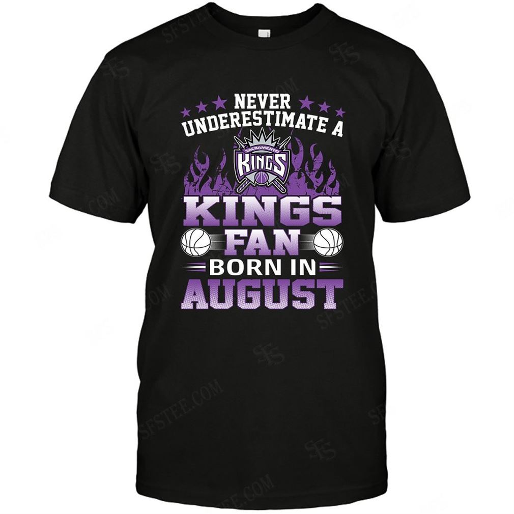 Nba Sacramento Kings Never Underestimate Fan Born In August 1 Tshirts Hoodie V-neck Size Up To 5xl