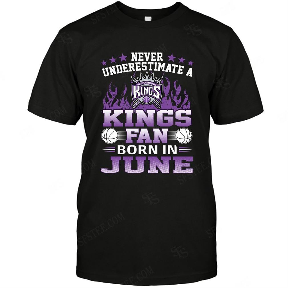 Nba Sacramento Kings Never Underestimate Fan Born In June 1 Tee Hoodie V-neck Size Up To 5xl