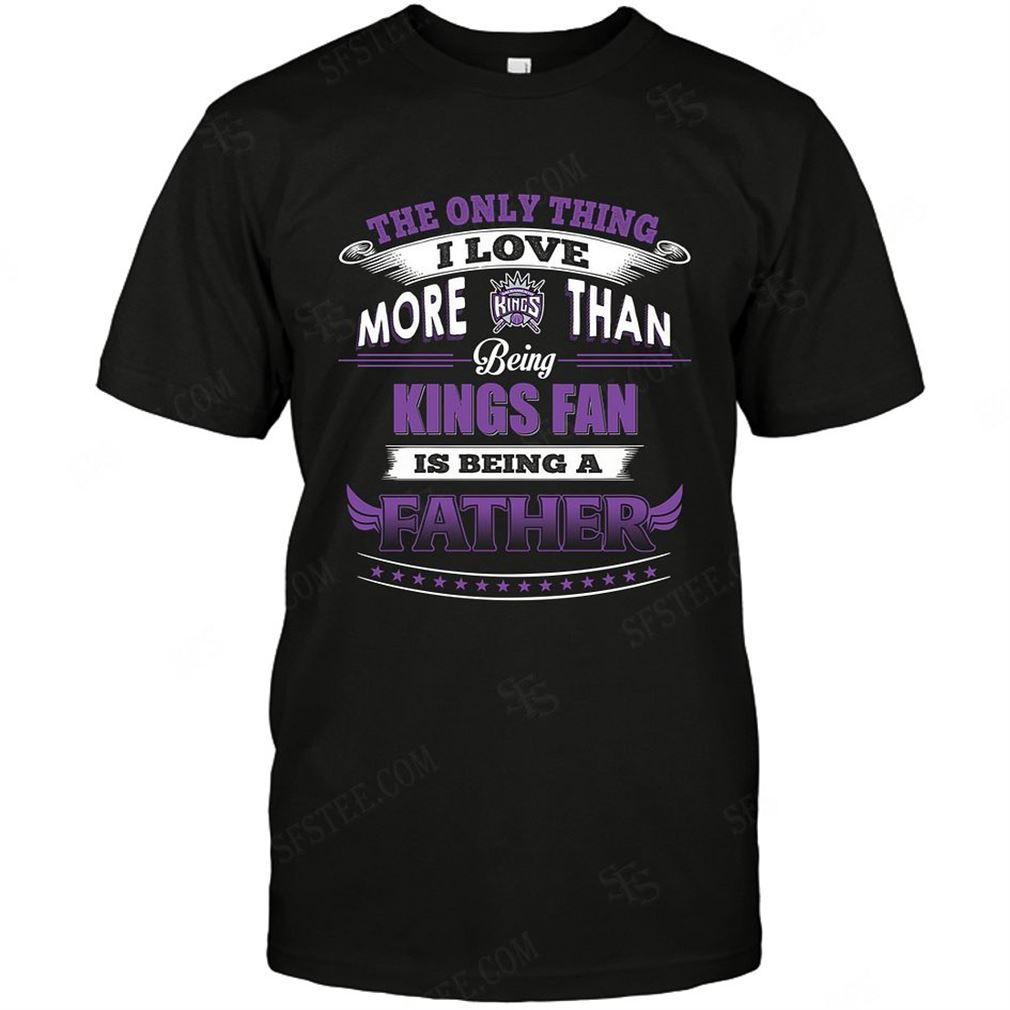 Nba Sacramento Kings Only Thing I Love More Than Being Father Tee Hoodie V-neck Size Up To 5xl