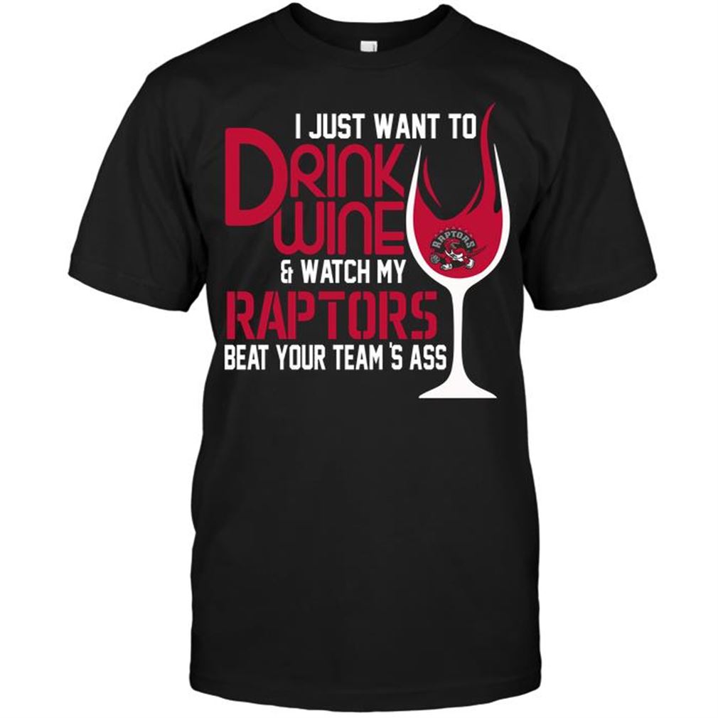 Nba Toronto Raptors I Just Want To Drink Wine Watch My Raptors Beat Your Teams Ass Tshirt Hoodie Tank Top Size Up To 5xl