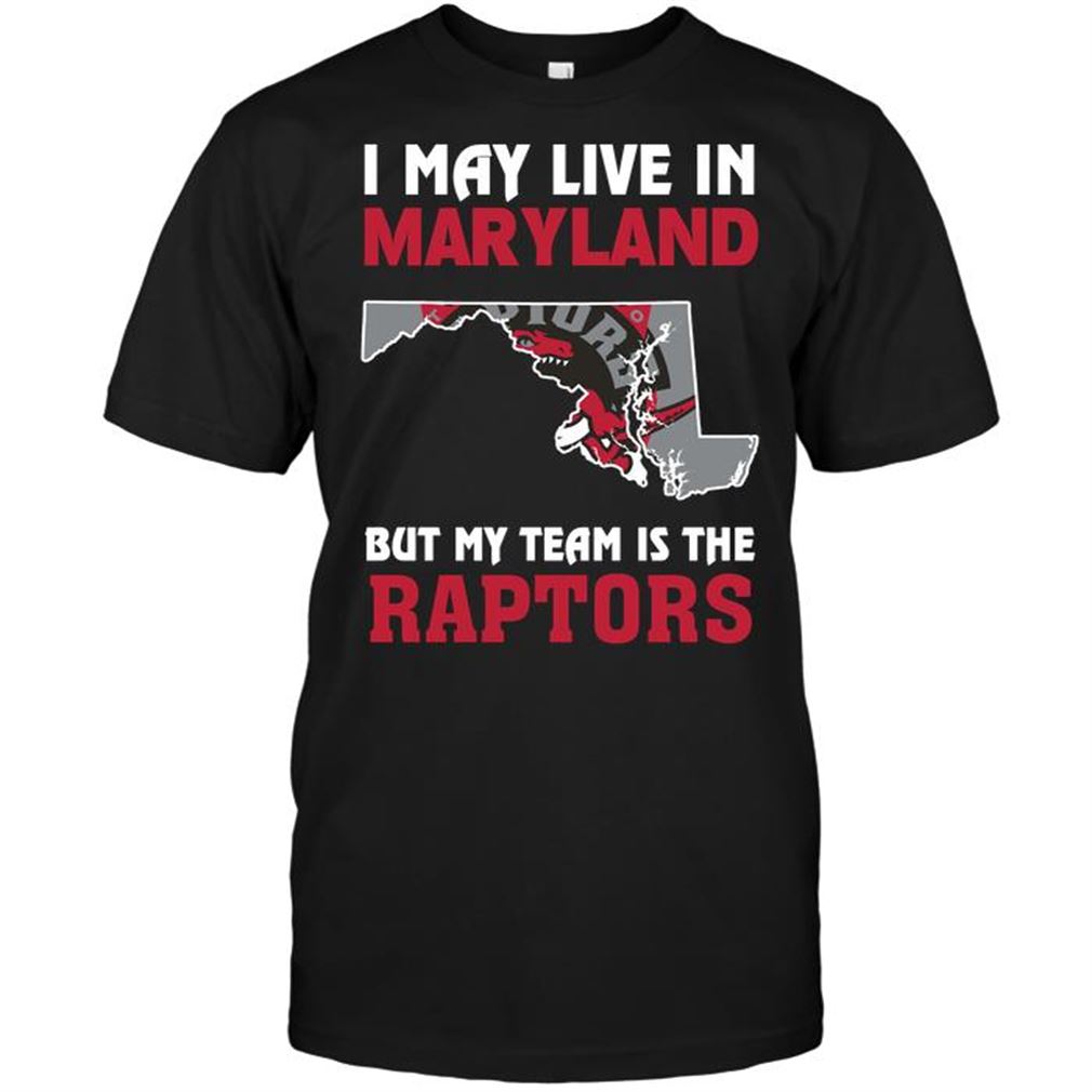 Nba Toronto Raptors I May Live In Maryland But My Team Is The Raptors Tshirts Hoodie Tank Top Size Up To 5xl