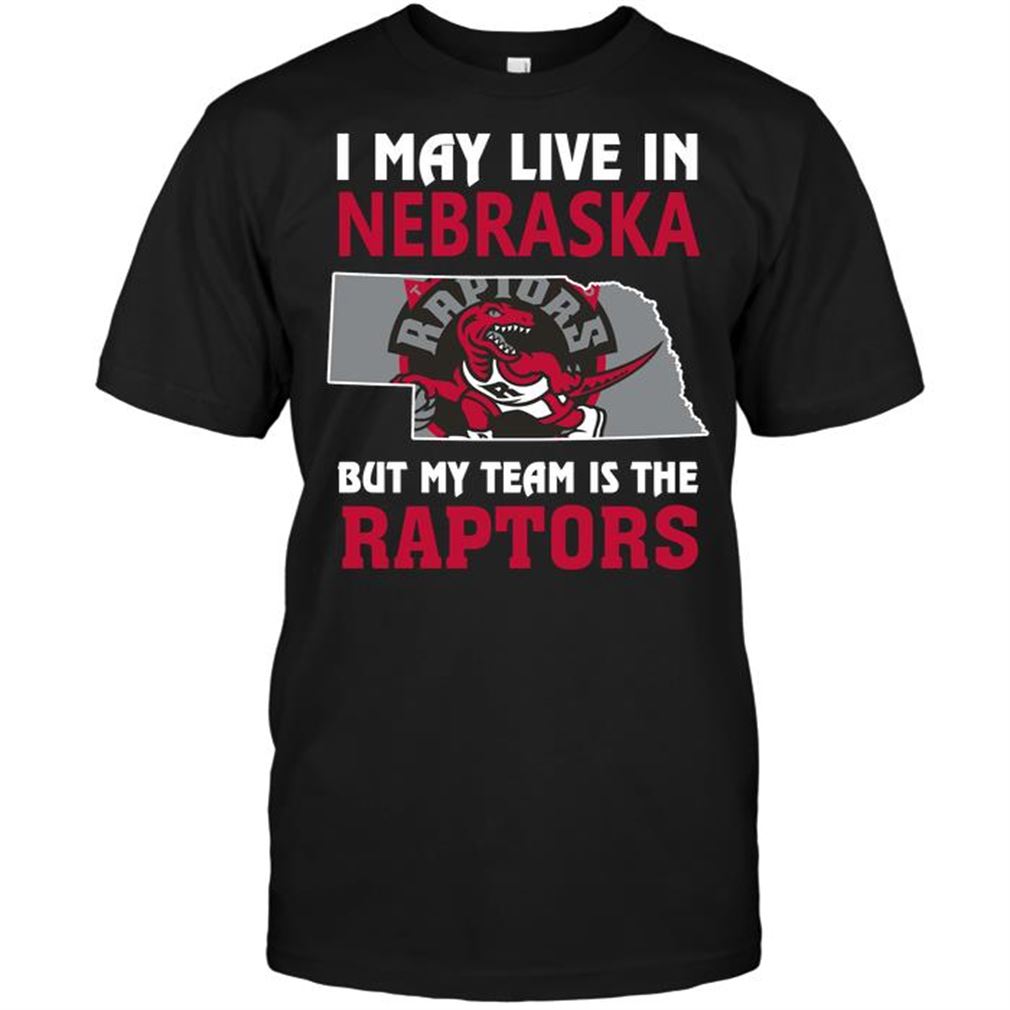 Nba Toronto Raptors I May Live In Nebraska But My Team Is The Raptors T-shirts Hoodie Tank Top Size Up To 5xl