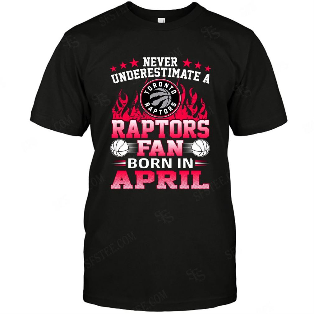 Nba Toronto Raptors Never Underestimate Fan Born In April 1 Tshirt Hoodie Tank Top Size Up To 5xl