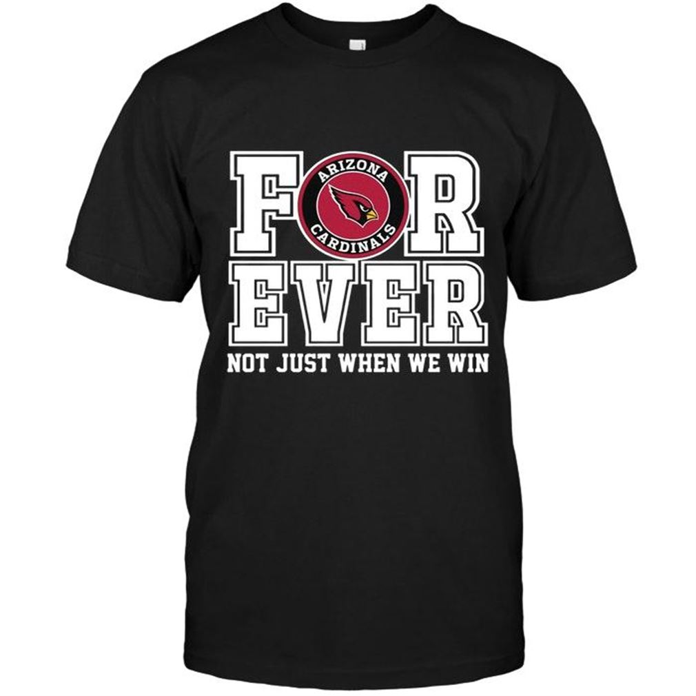 Nfl Arizona Cardinals Forever For Ever Not Just When We Win Shirt Tshirt Up To 5xl