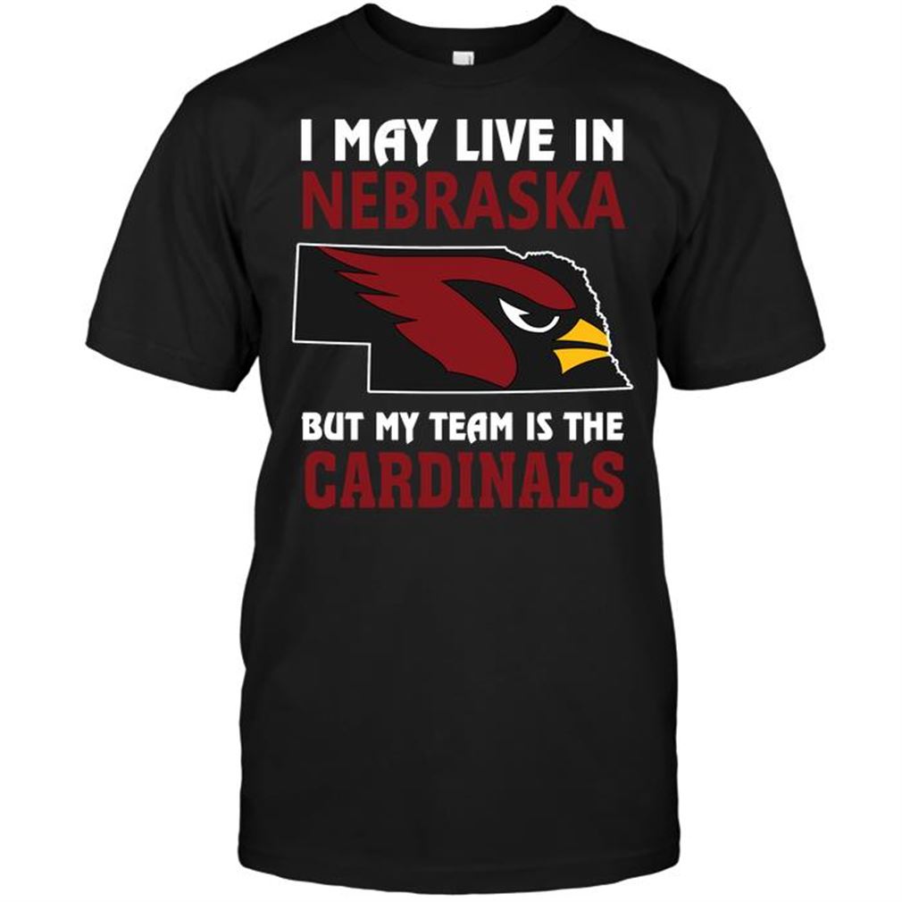 Nfl Arizona Cardinals I May Live In Nebraska But My Team Is The Arizona Cardinals Tee Up To 5xl