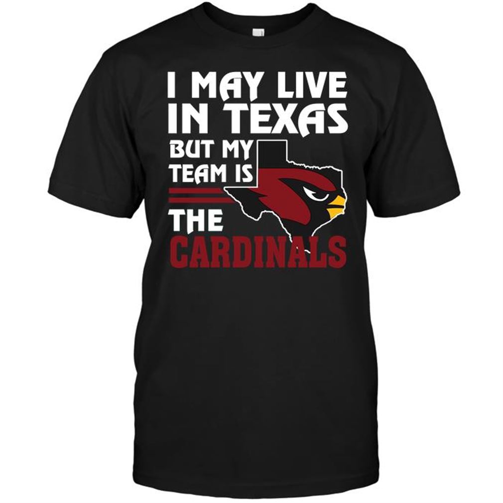 Nfl Arizona Cardinals I May Live In Texas But My Team Is The Arizona Cardinals Shirt Up To 5xl