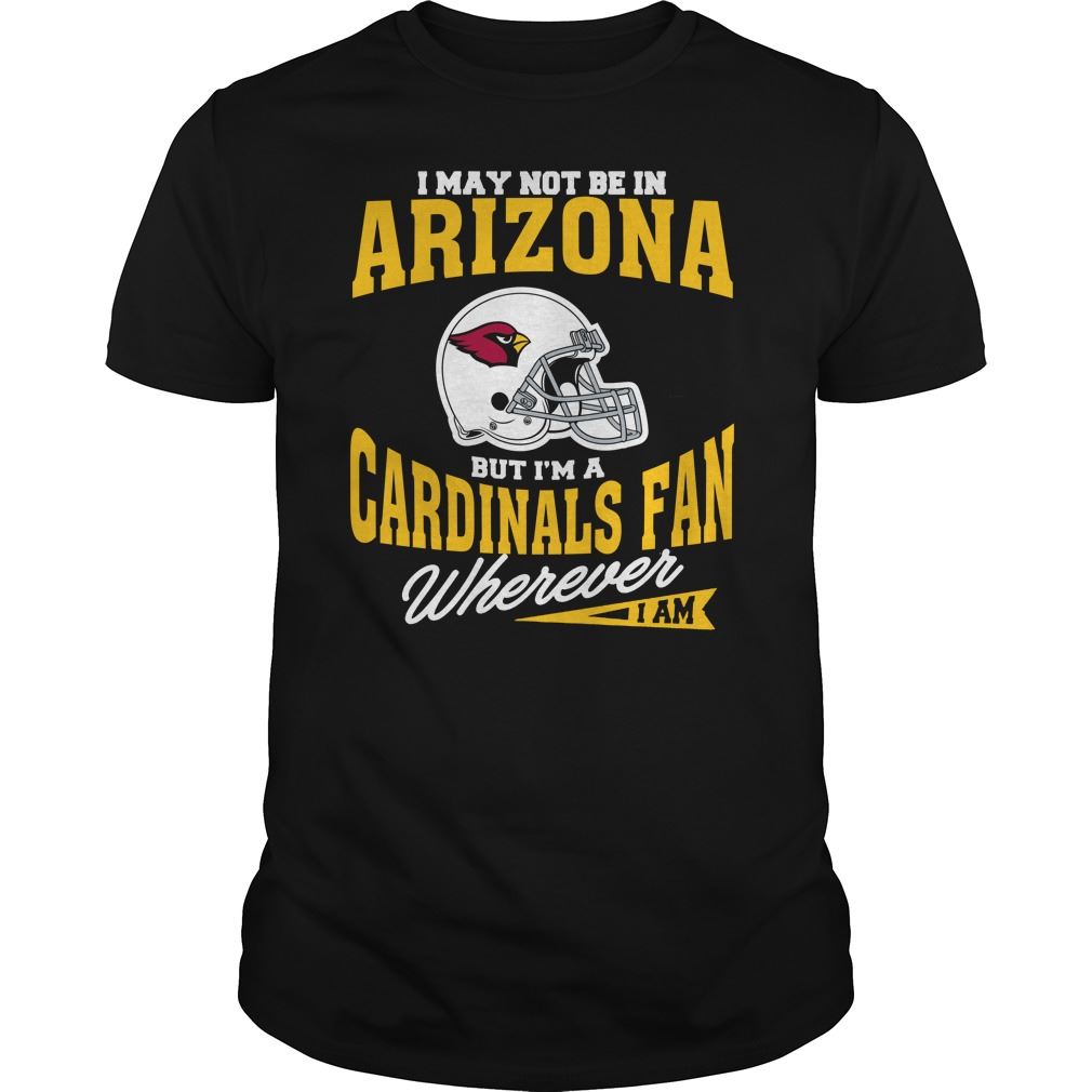 Nfl Arizona Cardinals I May Not Be In Arizona But Im A Cardinals Fan Wherever I Am Tshirt Up To 5xl