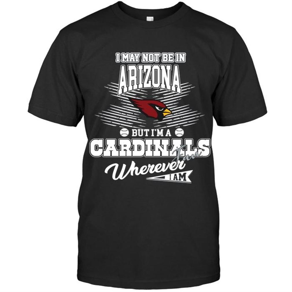 Nfl Arizona Cardinals I May Not Be In Arizona But Im An Arizona Cardinals Fan Whereever I Am Shirt T Shirt Up To 5xl