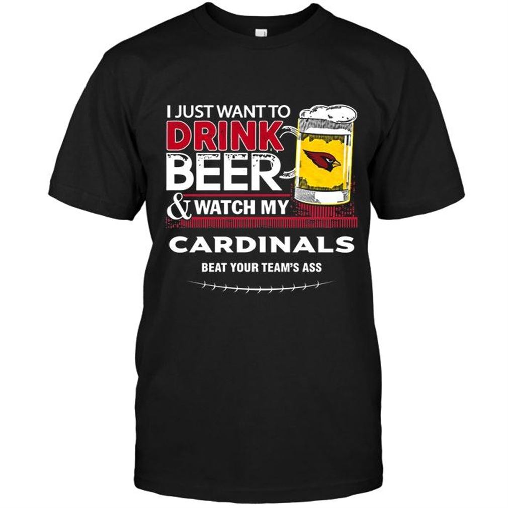 Nfl Arizona Cardinals Just Want To Drink Beer Watch My Arizona Cardinals Beat Your Team Shirt T Shirt Up To 5xl