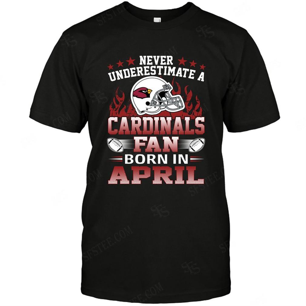 Nfl Arizona Cardinals Never Underestimate Fan Born In April 1 Tee Up To 5xl