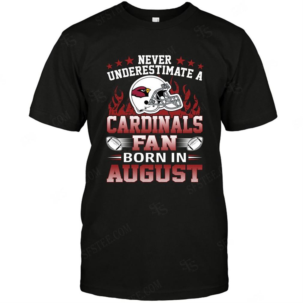 Nfl Arizona Cardinals Never Underestimate Fan Born In August 1 Shirt Up To 5xl