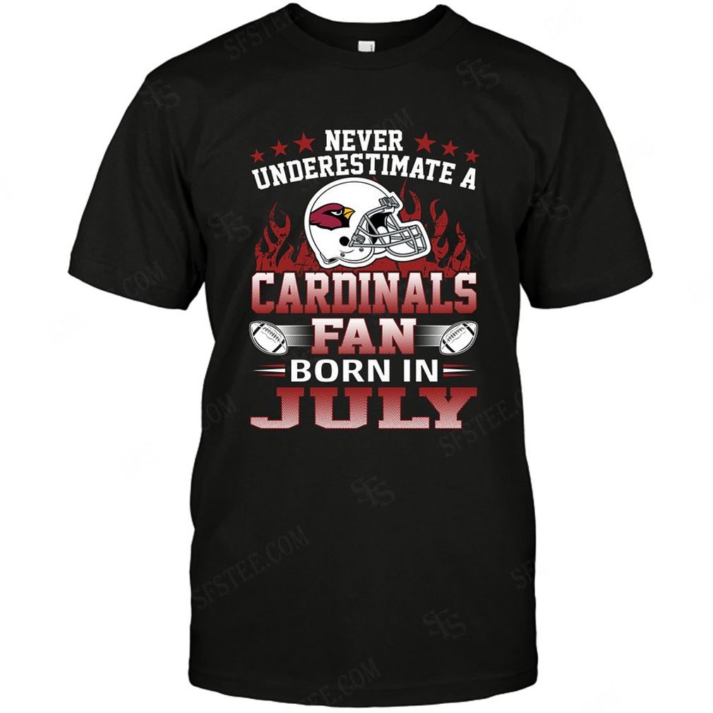 Nfl Arizona Cardinals Never Underestimate Fan Born In July 1 T Shirt Up To 5xl