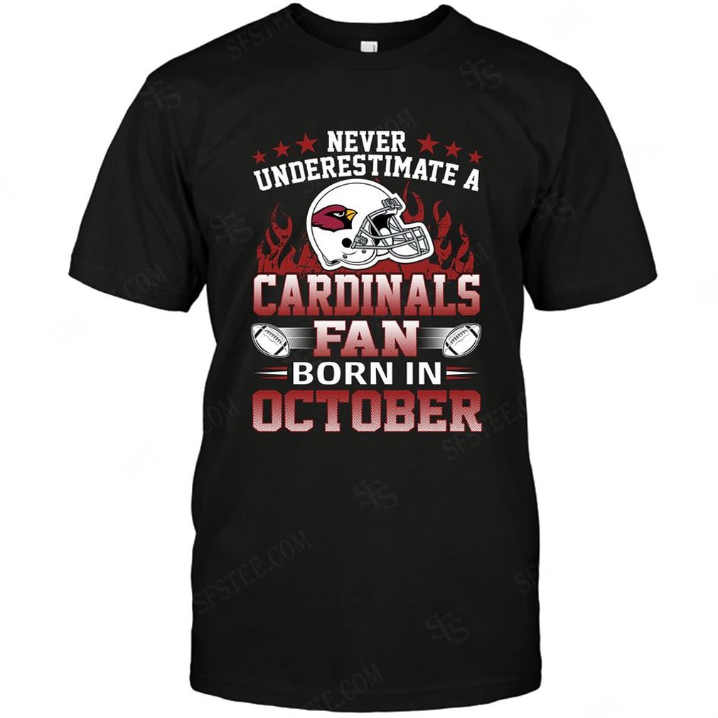 Nfl Arizona Cardinals Never Underestimate Fan Born In October 1 Shirts Up To 5xl