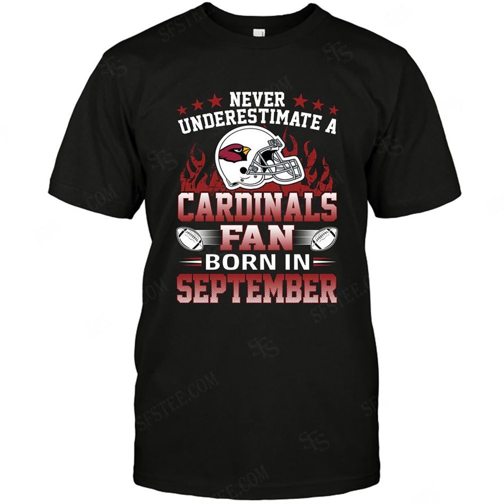 Nfl Arizona Cardinals Never Underestimate Fan Born In September 1 Shirts Up To 5xl