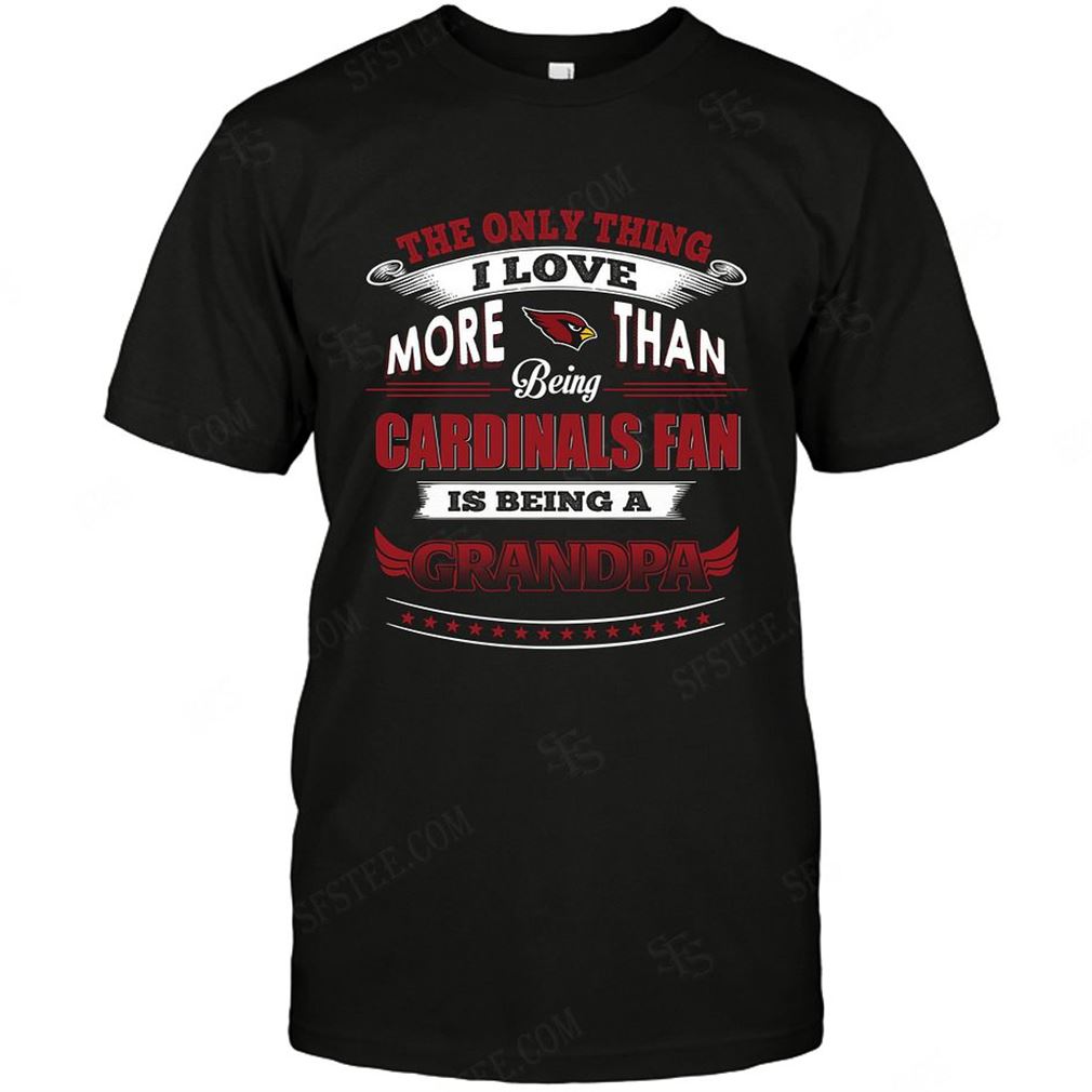 Nfl Arizona Cardinals Only Thing I Love More Than Being Grandpa Shirt Up To 5xl