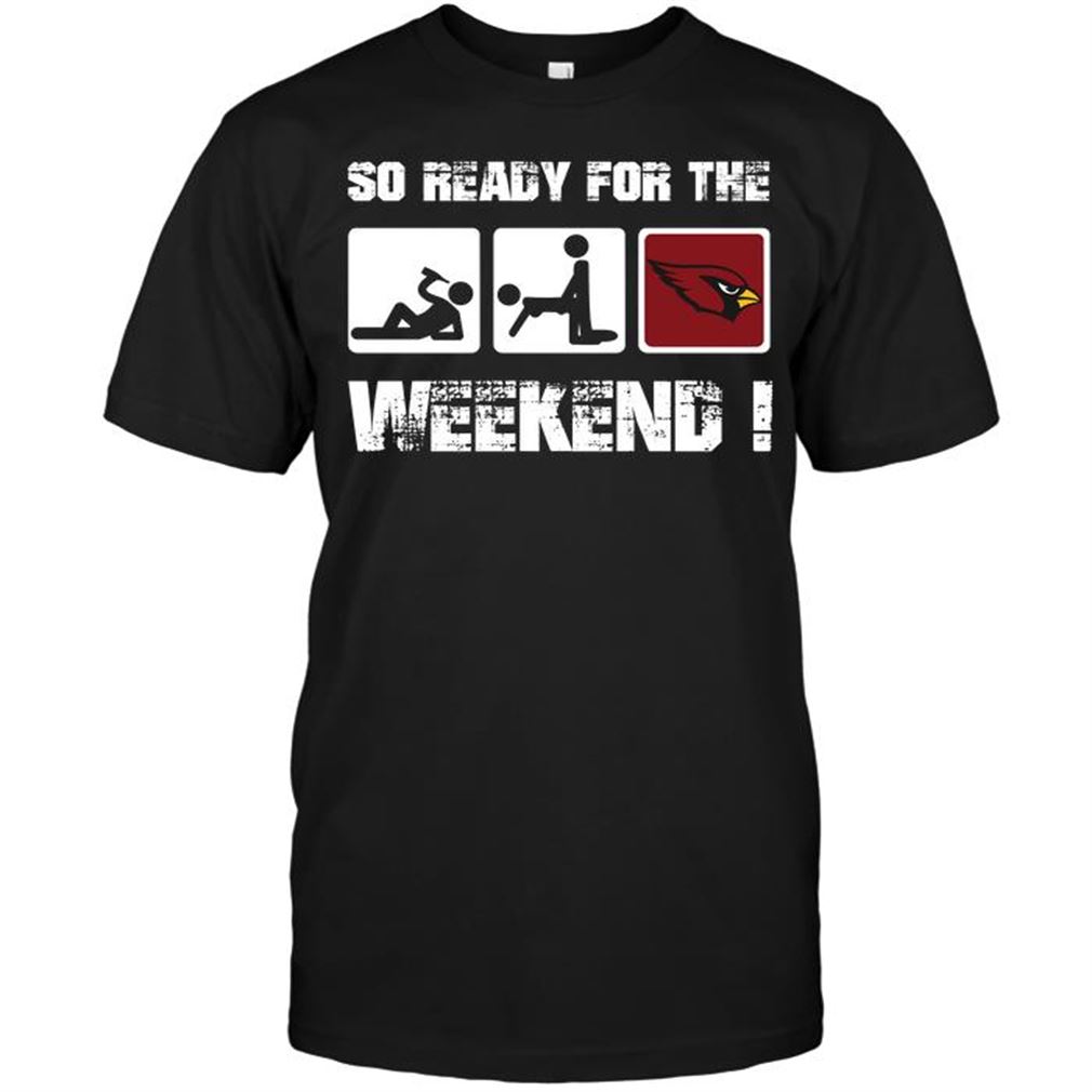 Nfl Arizona Cardinals So Ready For The Weekend Tee Up To 5xl