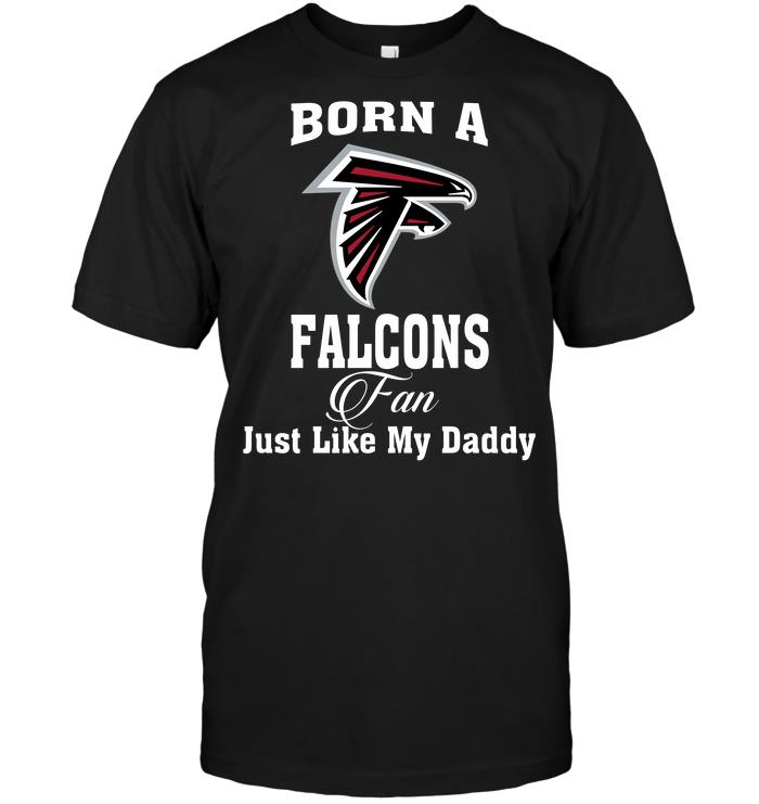 Nfl Atlanta Falcons Born A Falcons Fan Just Like My Daddy Hoodie Size Up To 5xl