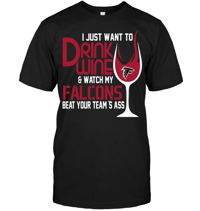 Nfl Atlanta Falcons I Just Want To Drink Wine Watch My Falcons Beat Your Teams Ass Tshirt Size Up To 5xl