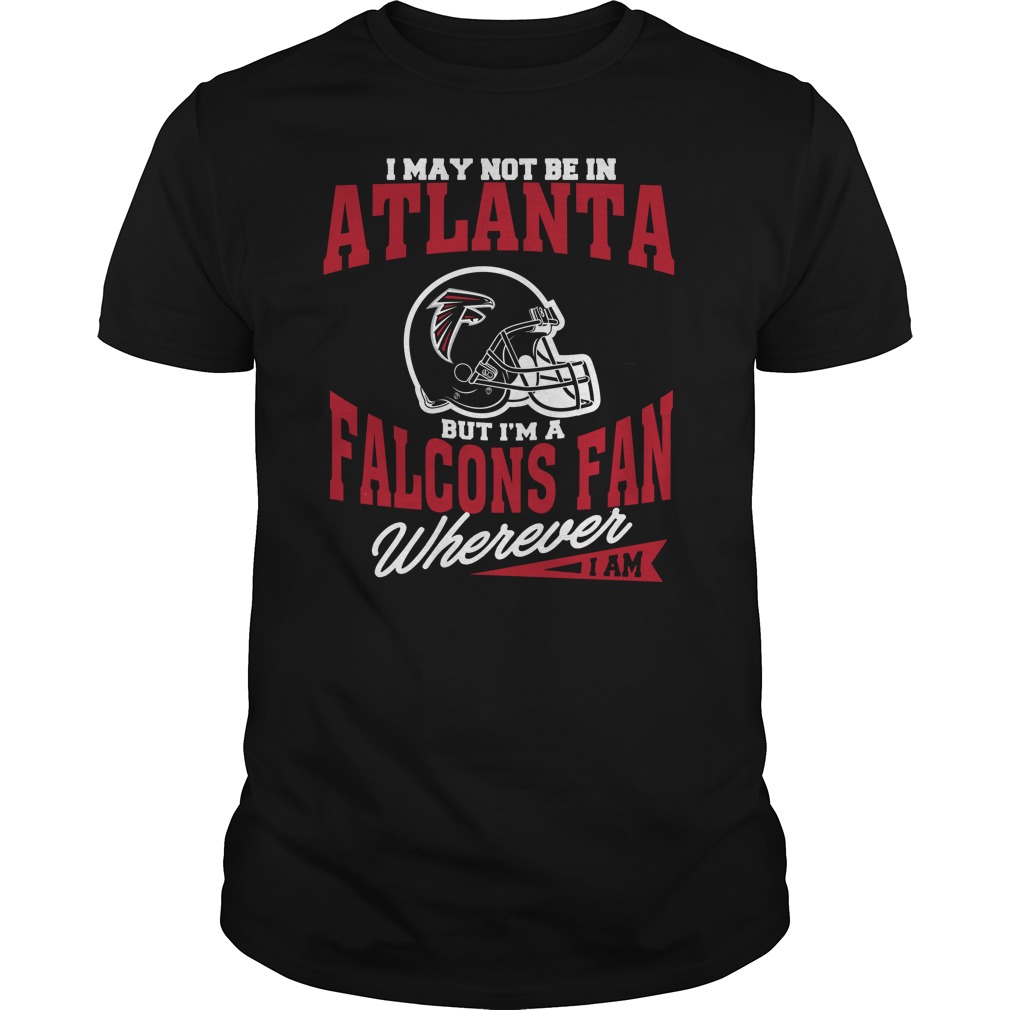 Nfl Atlanta Falcons I May Not Be In Atlanta But Im A Falcons Fan Wherever I Am Hoodie Size Up To 5xl