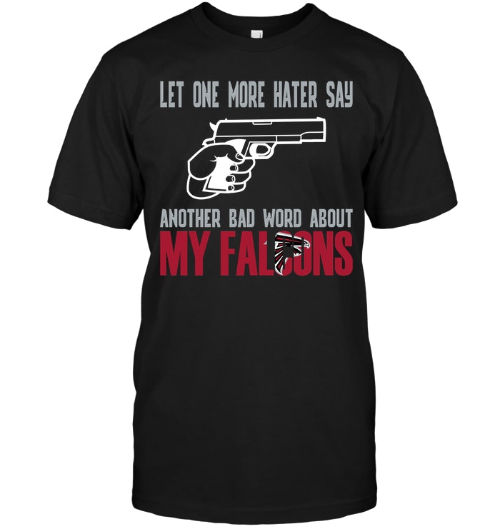 Nfl Atlanta Falcons Let One More Hater Say Another Bad Word About My Falcons Tshirt Size Up To 5xl