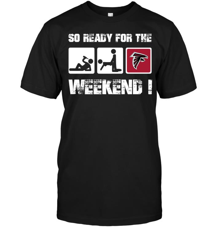 Nfl Atlanta Falcons So Ready For The Weekend Shirt Size Up To 5xl