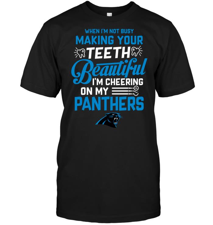 Nfl Carolina Panthers When Im Not Busy Making Your Teeth Beautiful Im Cheering On My Panthers Plus Size Up To 5xl