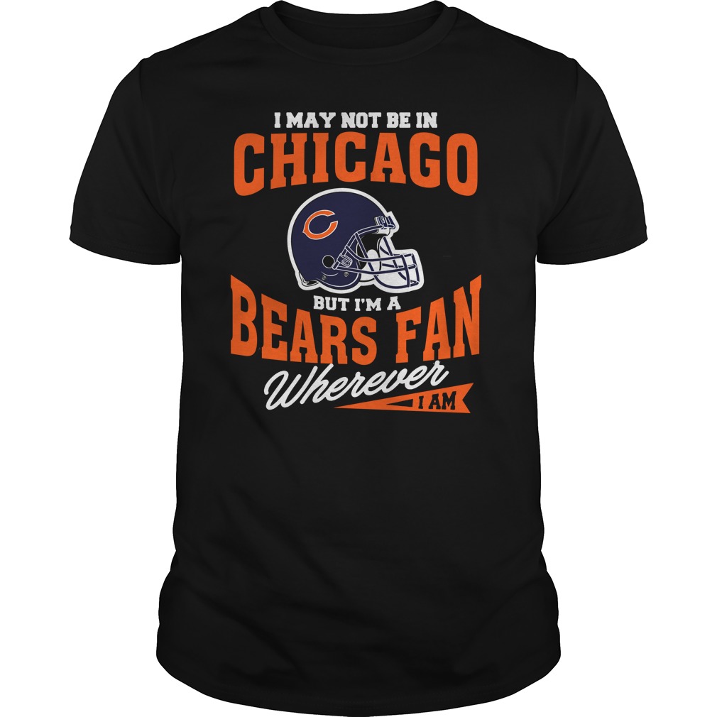 Nfl Chicago Bears I May Not Be In Chicago But Im A Bears Fan Wherever I Am Tank Top Size Up To 5xl