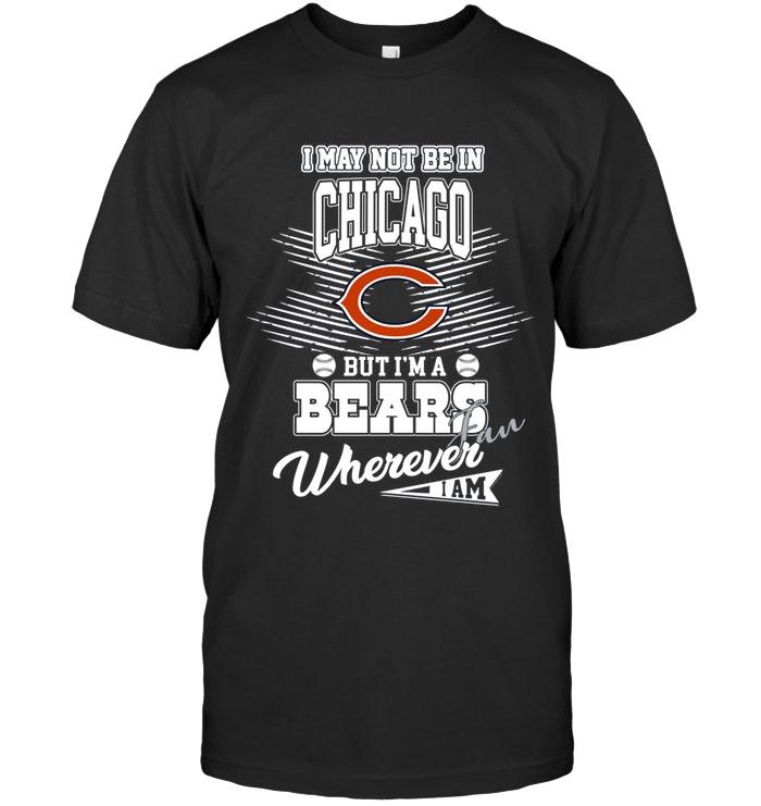 Nfl Chicago Bears I May Not Be In Chicago But Im A Chicago Bears Fan Whereever I Am Shirt Tshirt Plus Size Up To 5xl